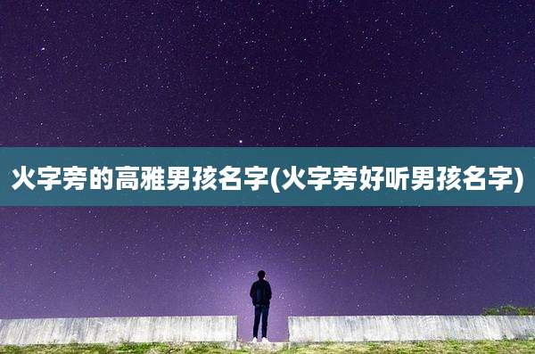 火字旁的高雅男孩名字(火字旁好听男孩名字)