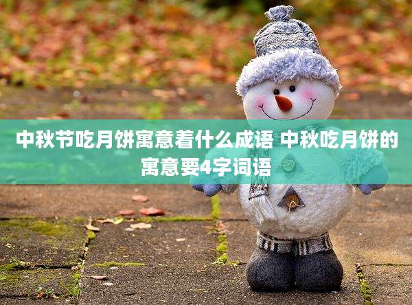 中秋节吃月饼寓意着什么成语 中秋吃月饼的寓意要4字词语