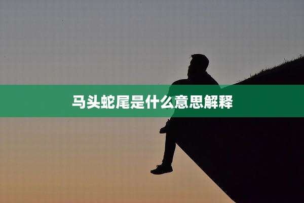 马头蛇尾是什么意思解释