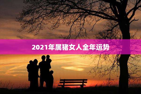 2021年属猪女人全年运势