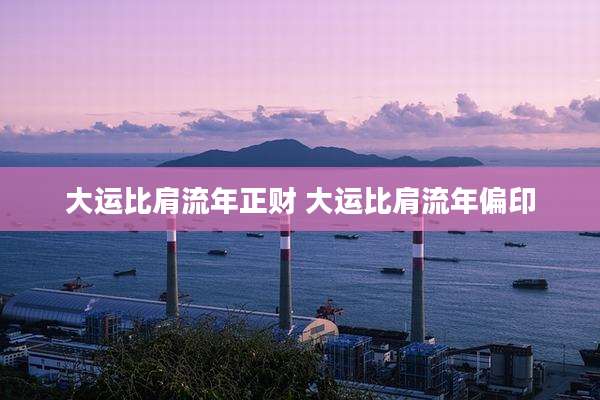 大运比肩流年正财 大运比肩流年偏印