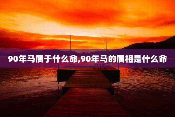90年马属于什么命,90年马的属相是什么命