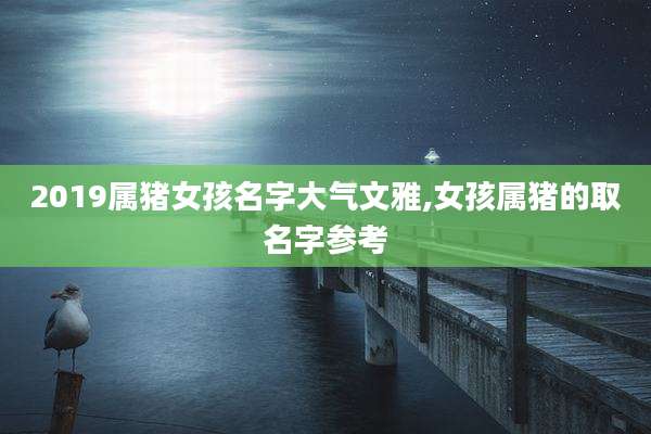 2019属猪女孩名字大气文雅,女孩属猪的取名字参考