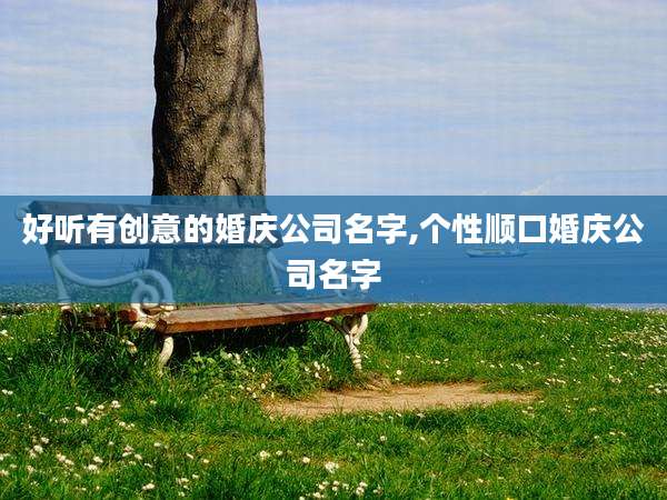 好听有创意的婚庆公司名字,个性顺口婚庆公司名字