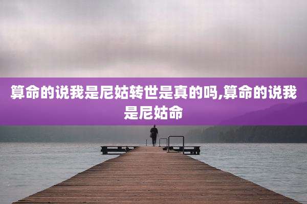 算命的说我是尼姑转世是真的吗,算命的说我是尼姑命