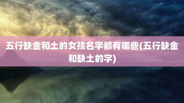 五行缺金和土的女孩名字都有哪些(五行缺金和缺土的字)