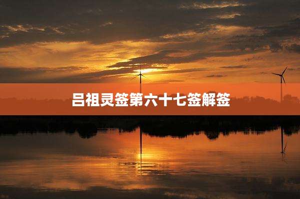 吕祖灵签第六十七签解签