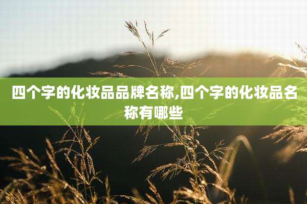 四个字的化妆品品牌名称,四个字的化妆品名称有哪些