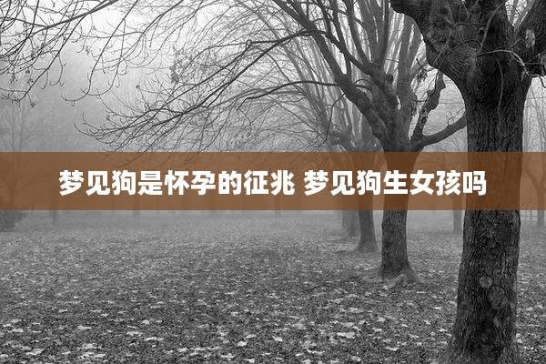 梦见狗是怀孕的征兆 梦见狗生女孩吗