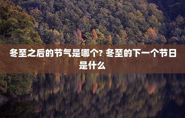 冬至之后的节气是哪个? 冬至的下一个节日是什么