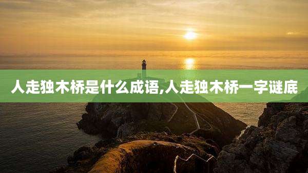 人走独木桥是什么成语,人走独木桥一字谜底