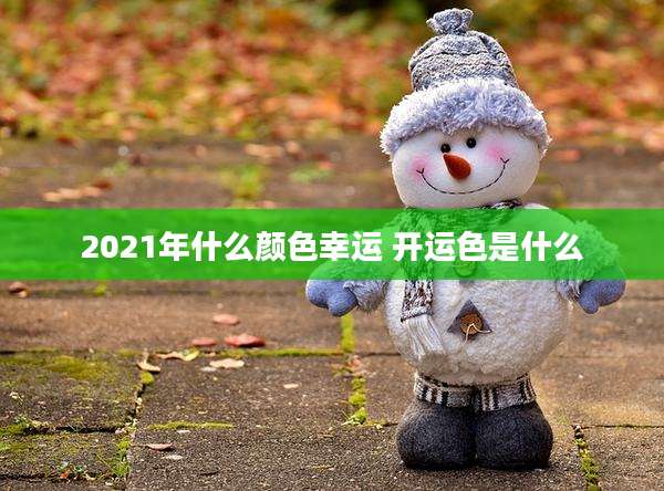 2021年什么颜色幸运 开运色是什么