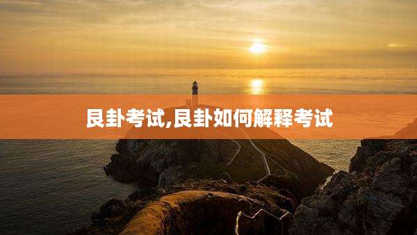 艮卦考试,艮卦如何解释考试