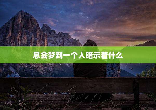 总会梦到一个人暗示着什么