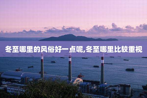 冬至哪里的风俗好一点呢,冬至哪里比较重视