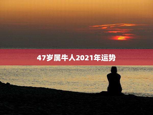 47岁属牛人2021年运势