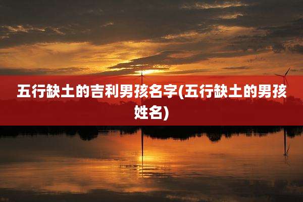 五行缺土的吉利男孩名字(五行缺土的男孩姓名)