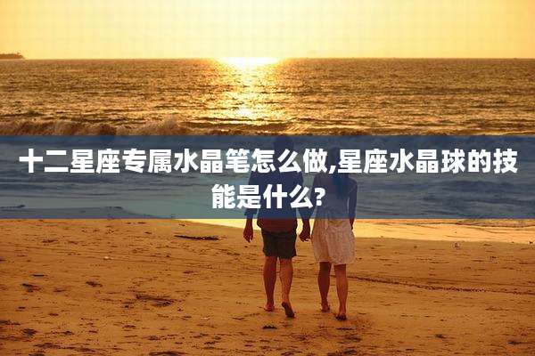 十二星座专属水晶笔怎么做,星座水晶球的技能是什么?
