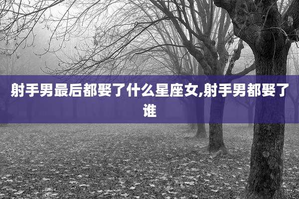 射手男最后都娶了什么星座女,射手男都娶了谁