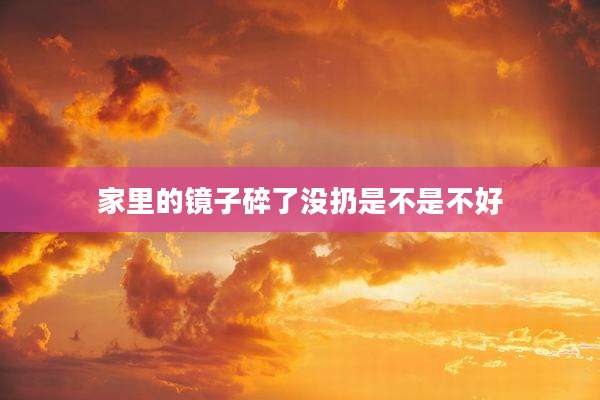 家里的镜子碎了没扔是不是不好