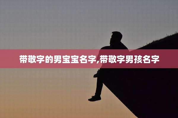 带敬字的男宝宝名字,带敬字男孩名字