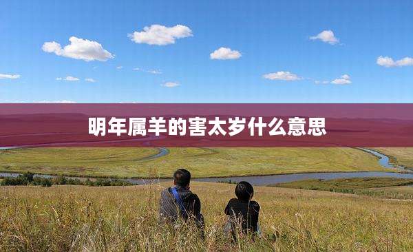 明年属羊的害太岁什么意思
