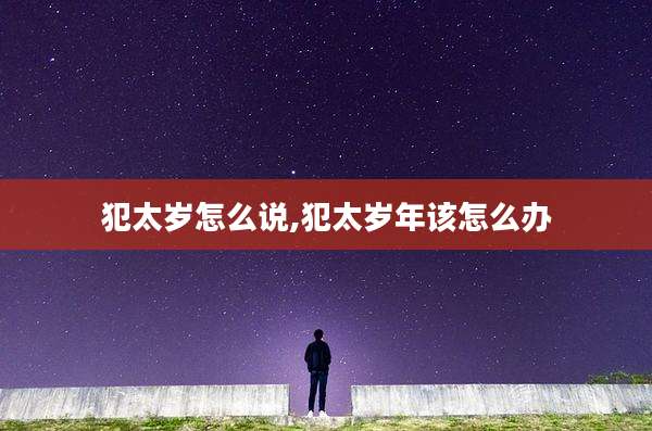 犯太岁怎么说,犯太岁年该怎么办