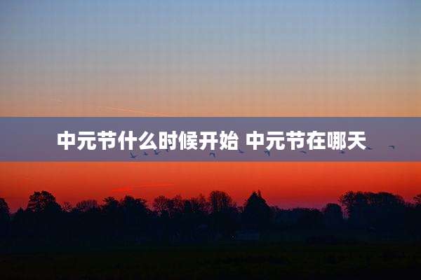 中元节什么时候开始 中元节在哪天