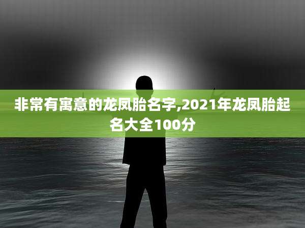 非常有寓意的龙凤胎名字,2021年龙凤胎起名大全100分