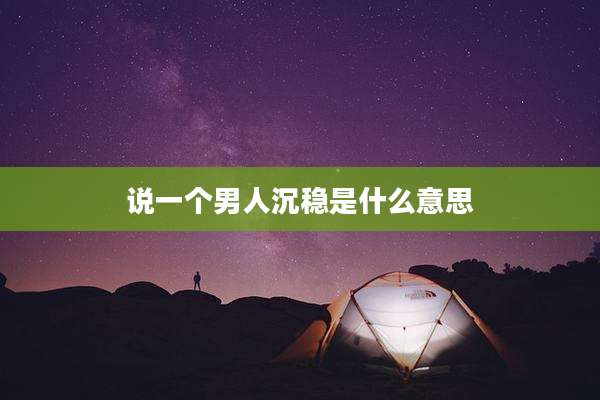 说一个男人沉稳是什么意思