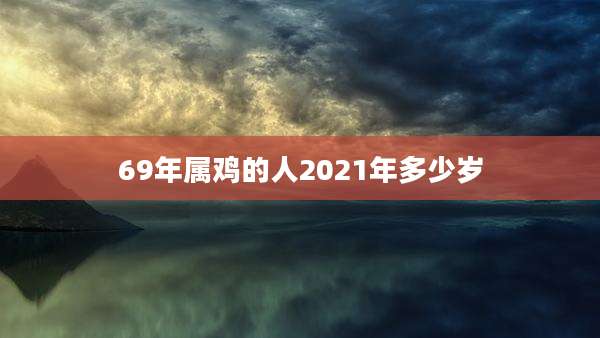 69年属鸡的人2021年多少岁