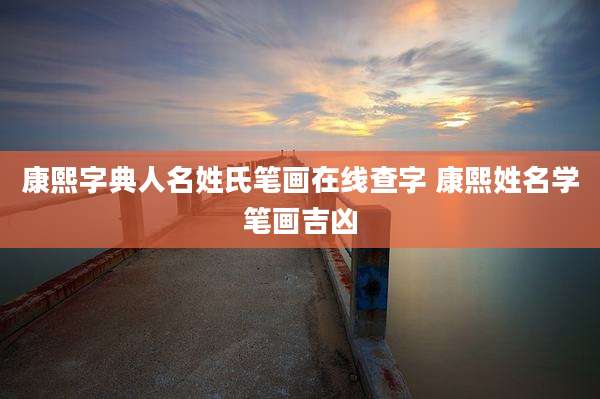 康熙字典人名姓氏笔画在线查字 康熙姓名学笔画吉凶