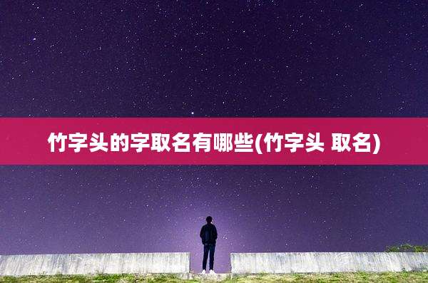 竹字头的字取名有哪些(竹字头 取名)
