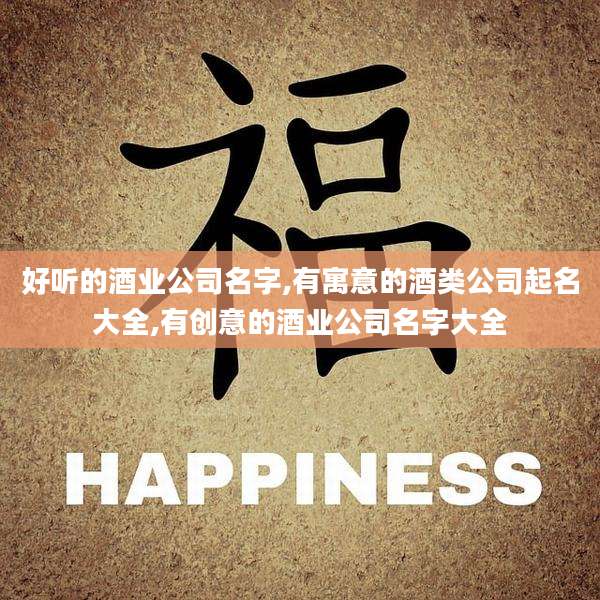 好听的酒业公司名字,有寓意的酒类公司起名大全,有创意的酒业公司名字大全