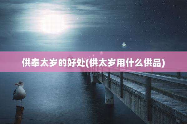 供奉太岁的好处(供太岁用什么供品)