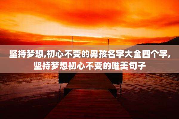 坚持梦想,初心不变的男孩名字大全四个字,坚持梦想初心不变的唯美句子