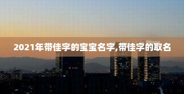 2021年带佳字的宝宝名字,带佳字的取名