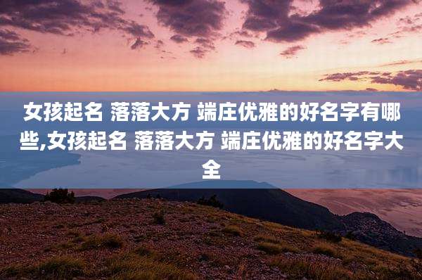 女孩起名 落落大方 端庄优雅的好名字有哪些,女孩起名 落落大方 端庄优雅的好名字大全