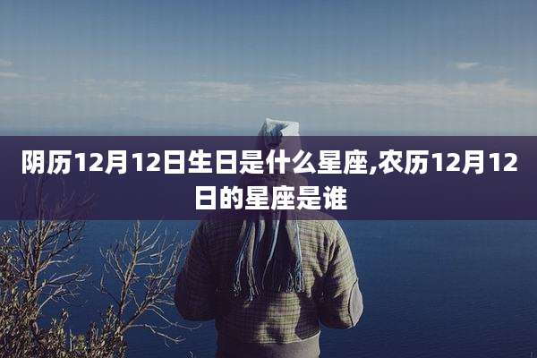 阴历12月12日生日是什么星座,农历12月12日的星座是谁