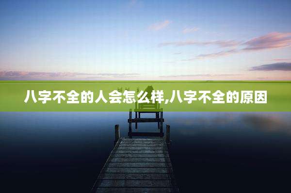 八字不全的人会怎么样,八字不全的原因