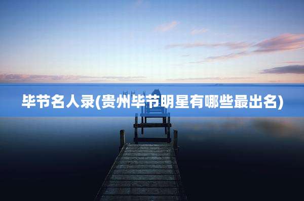 毕节名人录(贵州毕节明星有哪些最出名)