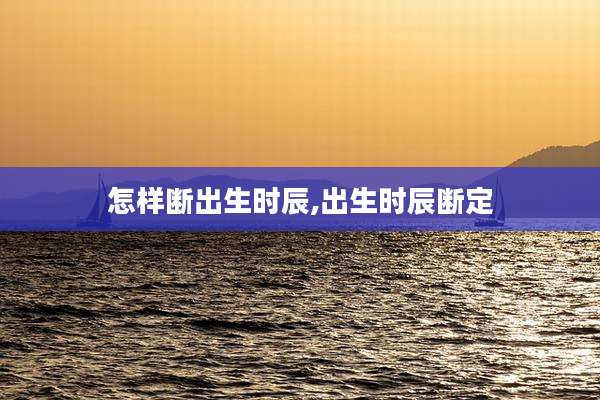 怎样断出生时辰,出生时辰断定