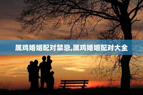 属鸡婚姻配对禁忌,属鸡婚姻配对大全