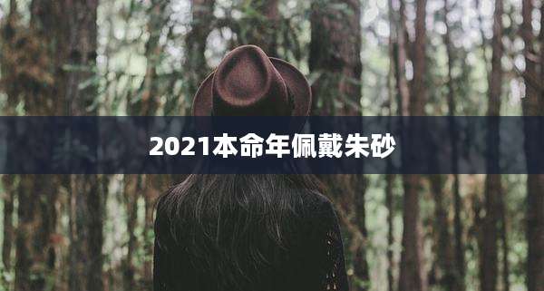 2021本命年佩戴朱砂