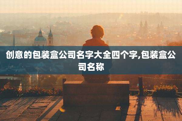 创意的包装盒公司名字大全四个字,包装盒公司名称