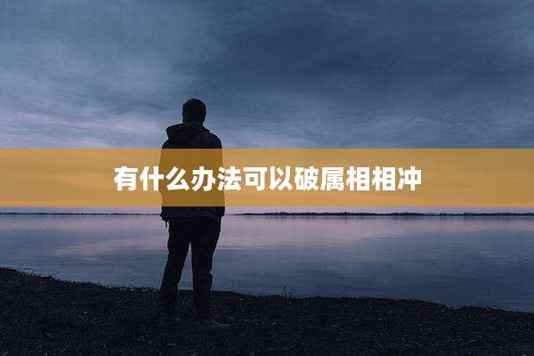 有什么办法可以破属相相冲