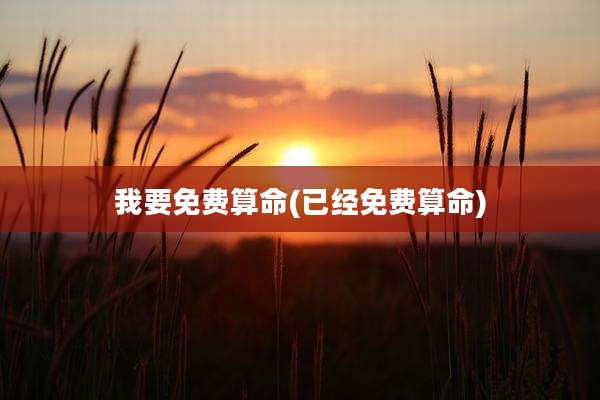 我要免费算命(已经免费算命)