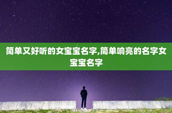 简单又好听的女宝宝名字,简单响亮的名字女宝宝名字