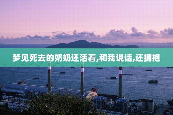 梦见死去的奶奶还活着,和我说话,还拥抱