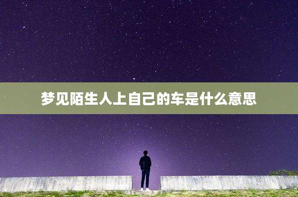 梦见陌生人上自己的车是什么意思